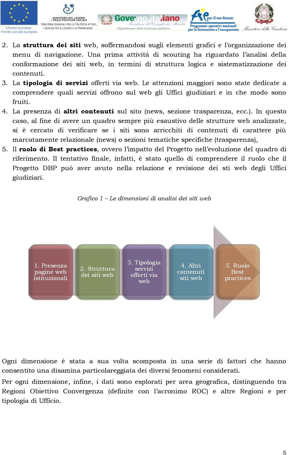 Le attenzioni maggiori sono state dedicate a comprendere quali servizi offrono sul web gli Uffici giudiziari e in che modo sono fruiti. 4.