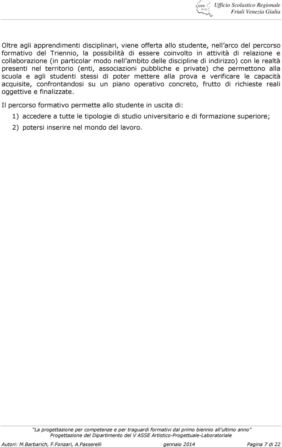 mettere alla prova e verificare le capacità acquisite, confrontandosi su un piano operativo concreto, frutto di richieste reali oggettive e finalizzate.