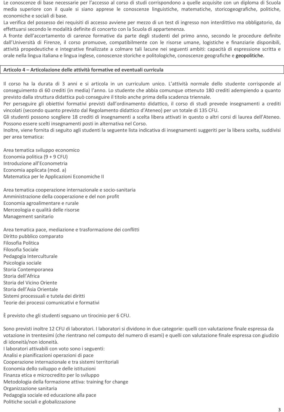 La verifica del possesso dei requisiti di accesso avviene per mezzo di un test di ingresso non interdittivo ma obbligatorio, da effettuarsi secondo le modalità definite di concerto con la Scuola di