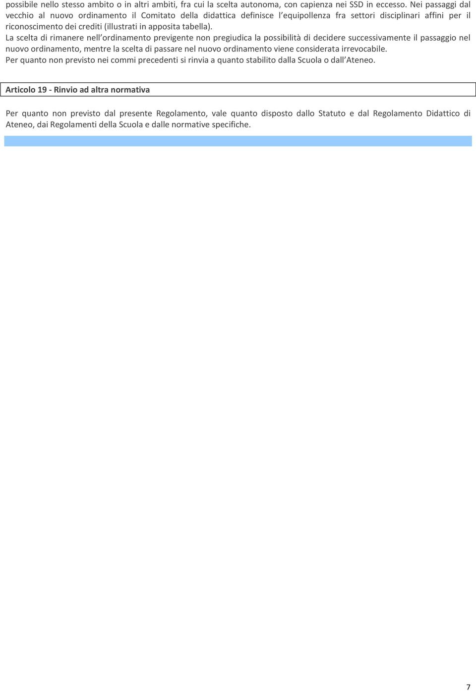 La scelta di rimanere nell ordinamento previgente non pregiudica la possibilità di decidere successivamente il passaggio nel nuovo ordinamento, mentre la scelta di passare nel nuovo ordinamento viene