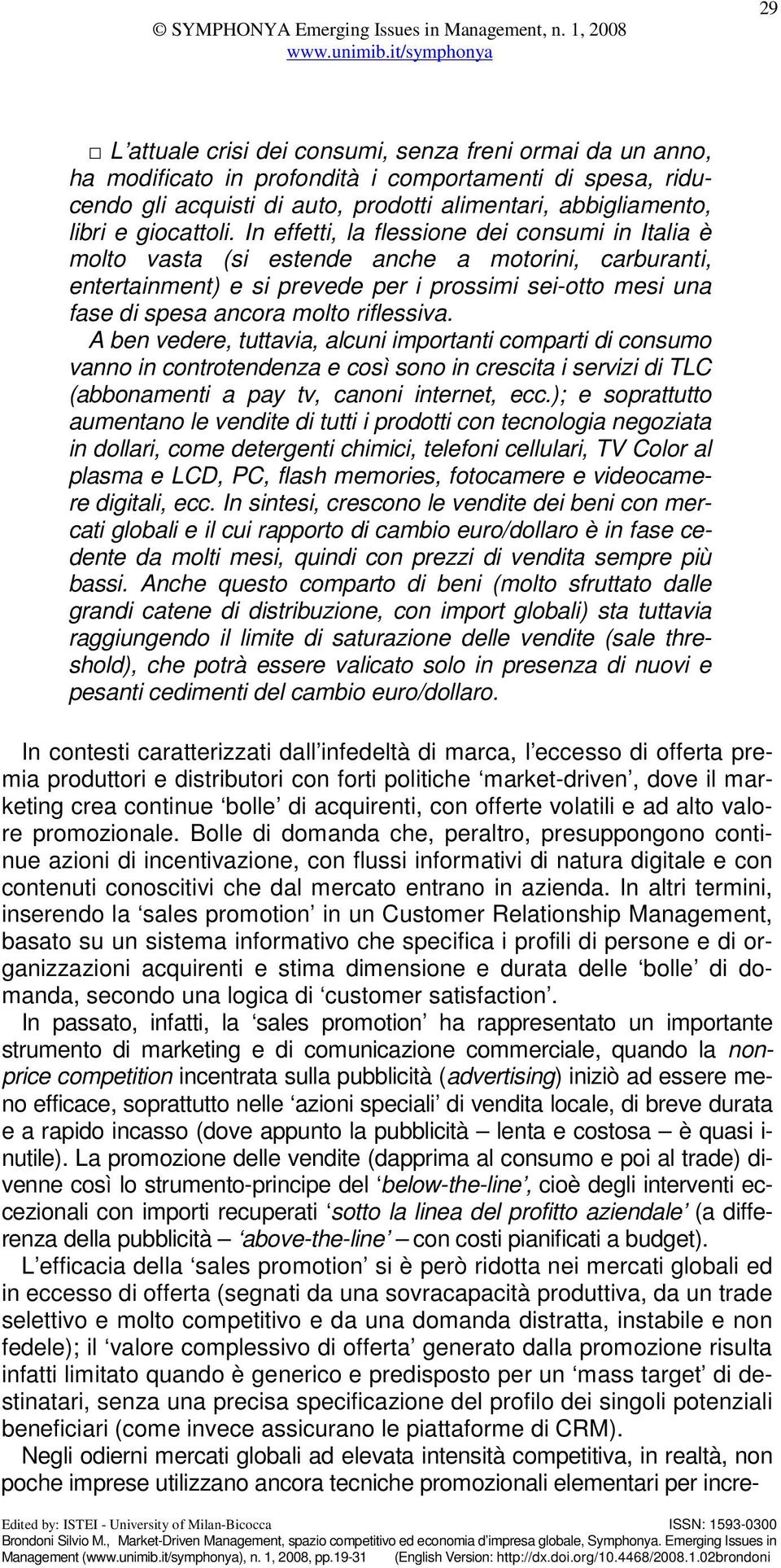 In effetti, la flessione dei consumi in Italia è molto vasta (si estende anche a motorini, carburanti, entertainment) e si prevede per i prossimi sei-otto mesi una fase di spesa ancora molto