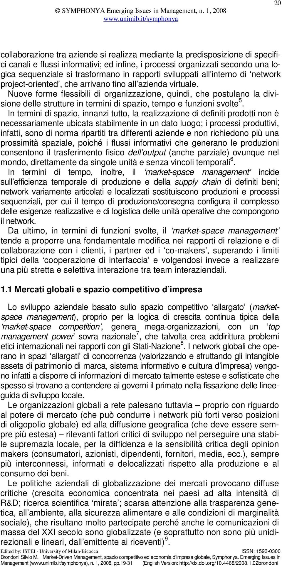 Nuove forme flessibili di organizzazione, quindi, che postulano la divisione delle strutture in termini di spazio, tempo e funzioni svolte 5.