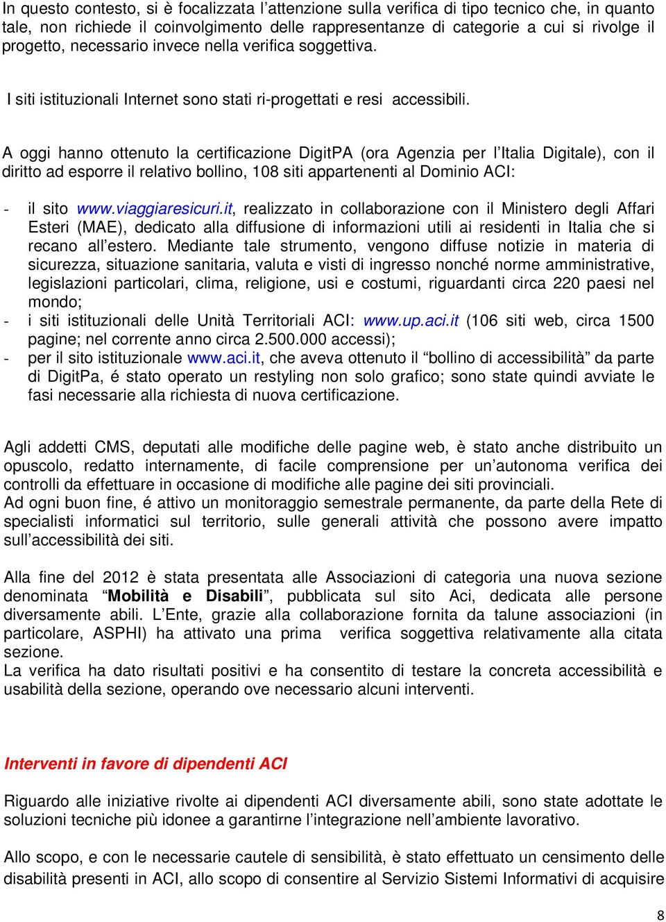 A oggi hanno ottenuto la certificazione DigitPA (ora Agenzia per l Italia Digitale), con il diritto ad esporre il relativo bollino, 108 siti appartenenti al Dominio ACI: - il sito www.viaggiaresicuri.