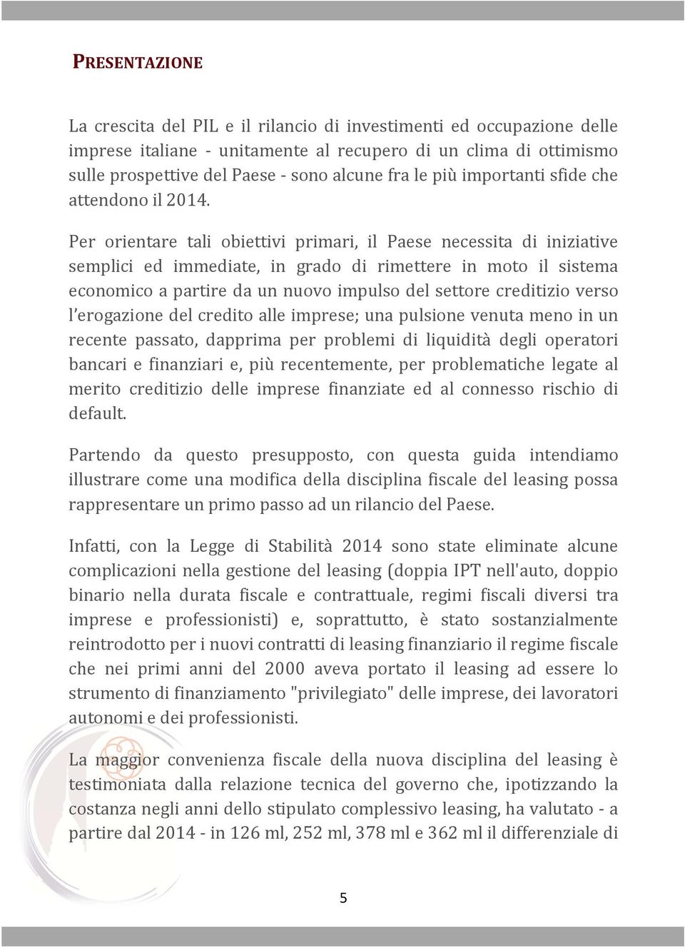 Per orientare tali obiettivi primari, il Paese necessita di iniziative semplici ed immediate, in grado di rimettere in moto il sistema economico a partire da un nuovo impulso del settore creditizio