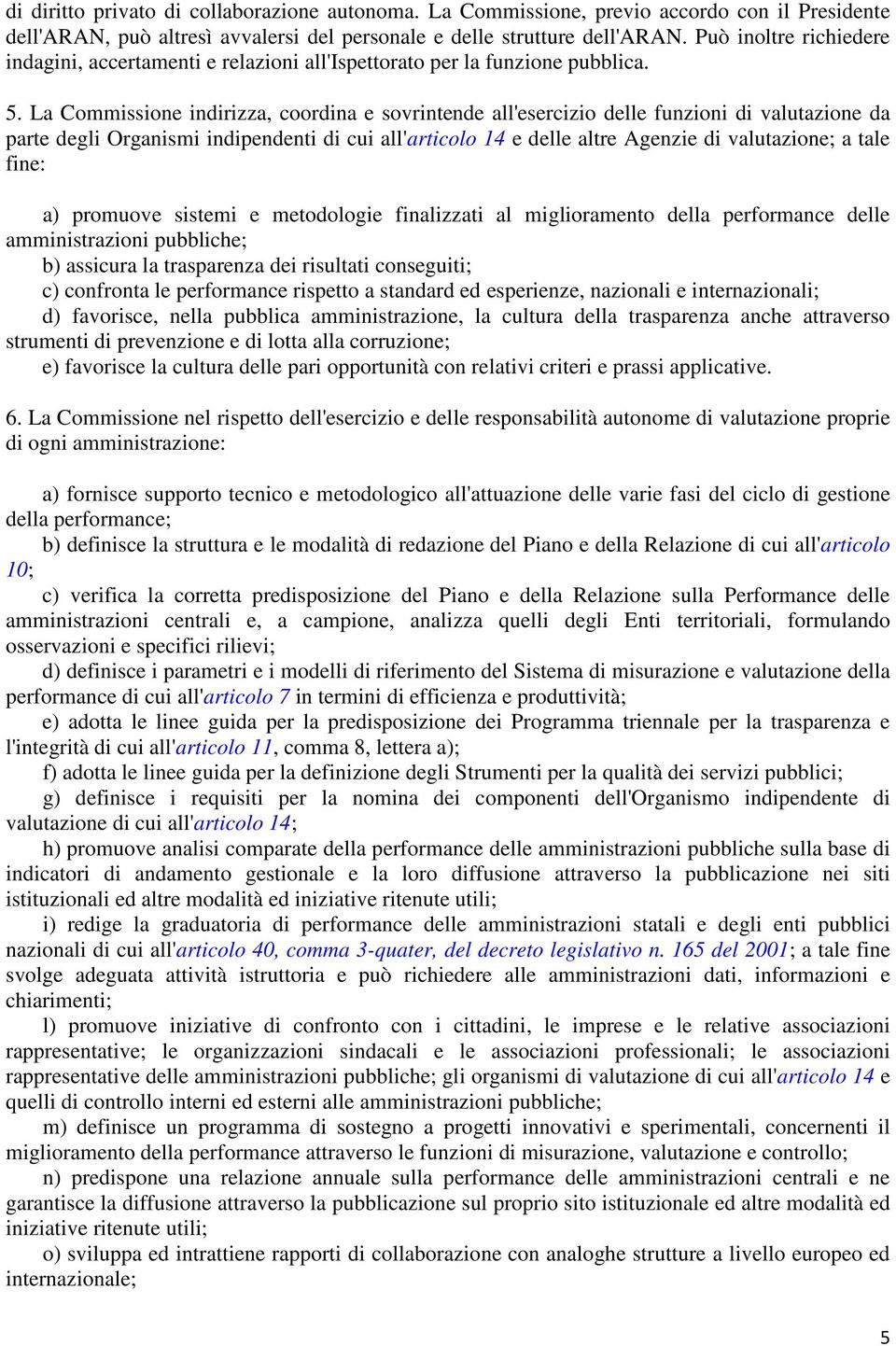 La Commissione indirizza, coordina e sovrintende all'esercizio delle funzioni di valutazione da parte degli Organismi indipendenti di cui all'articolo 14 e delle altre Agenzie di valutazione; a tale