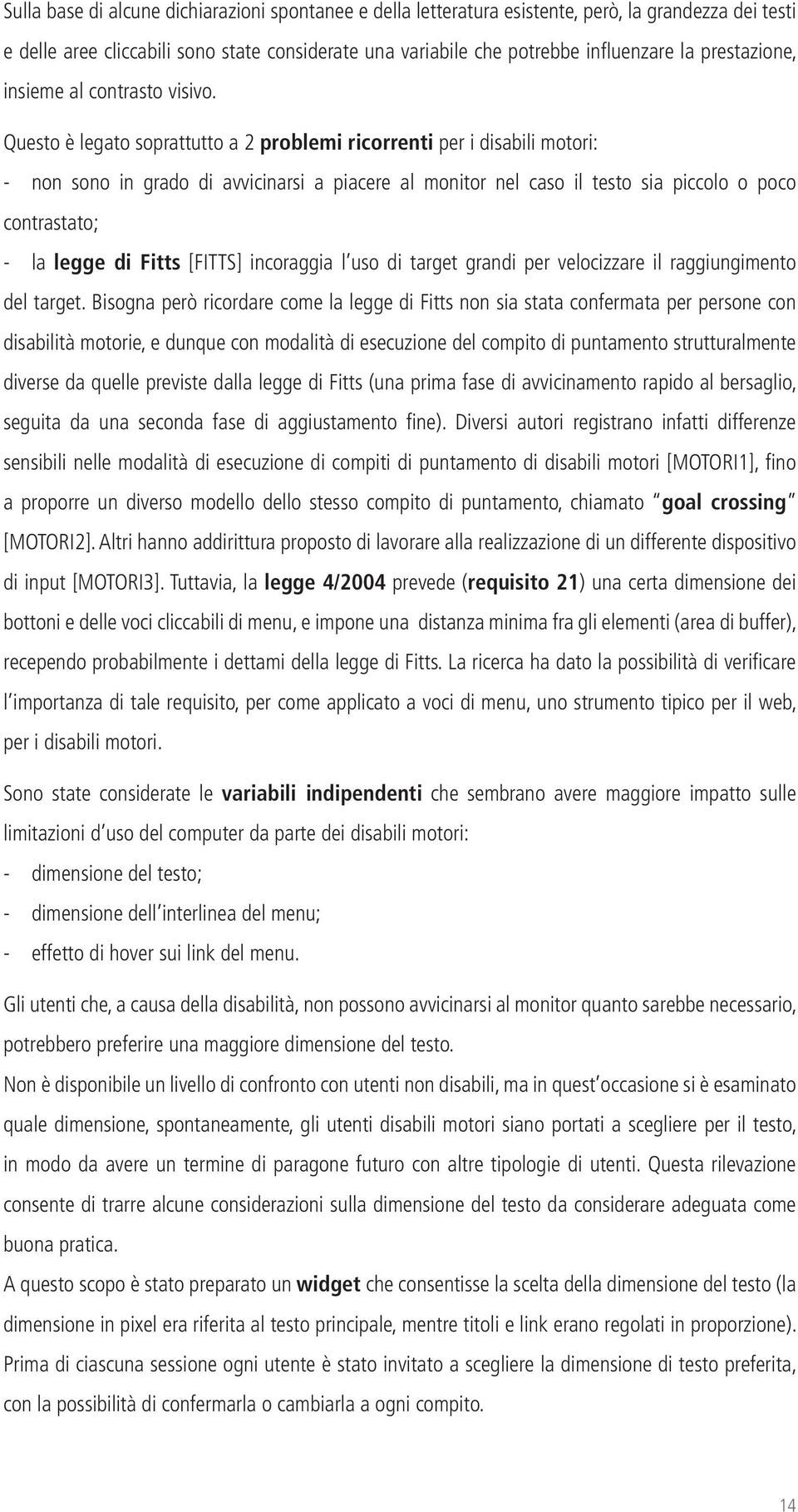 Questo è legato soprattutto a 2 problemi ricorrenti per i disabili motori: - non sono in grado di avvicinarsi a piacere al monitor nel caso il testo sia piccolo o poco contrastato; - la legge di