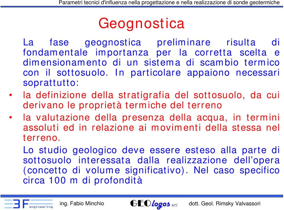 In particolare appaiono necessari soprattutto: la definizione della stratigrafia del sottosuolo, da cui derivano le proprietà termiche del terreno la