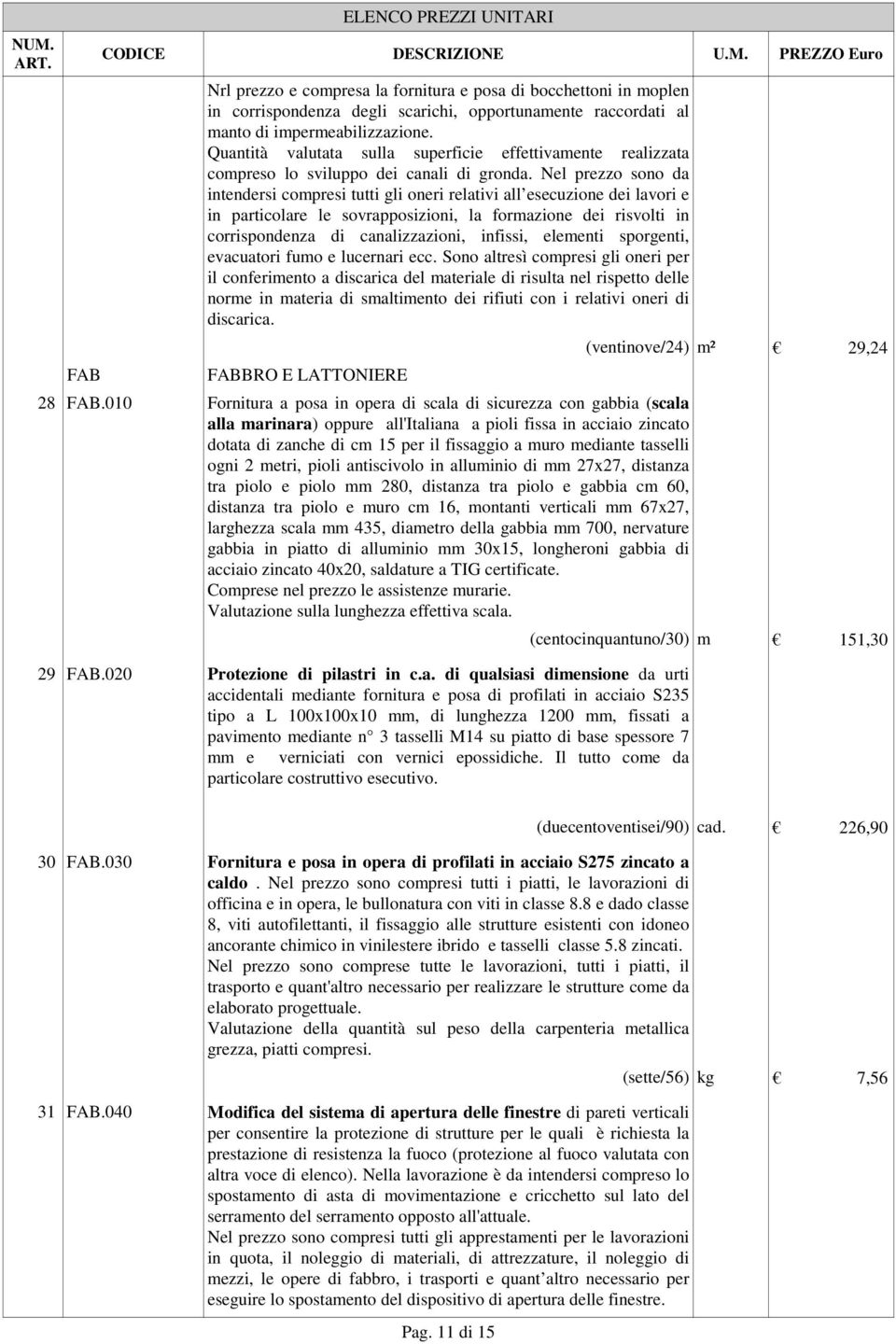 Nel prezzo sono da intendersi compresi tutti gli oneri relativi all esecuzione dei lavori e in particolare le sovrapposizioni, la formazione dei risvolti in corrispondenza di canalizzazioni, infissi,