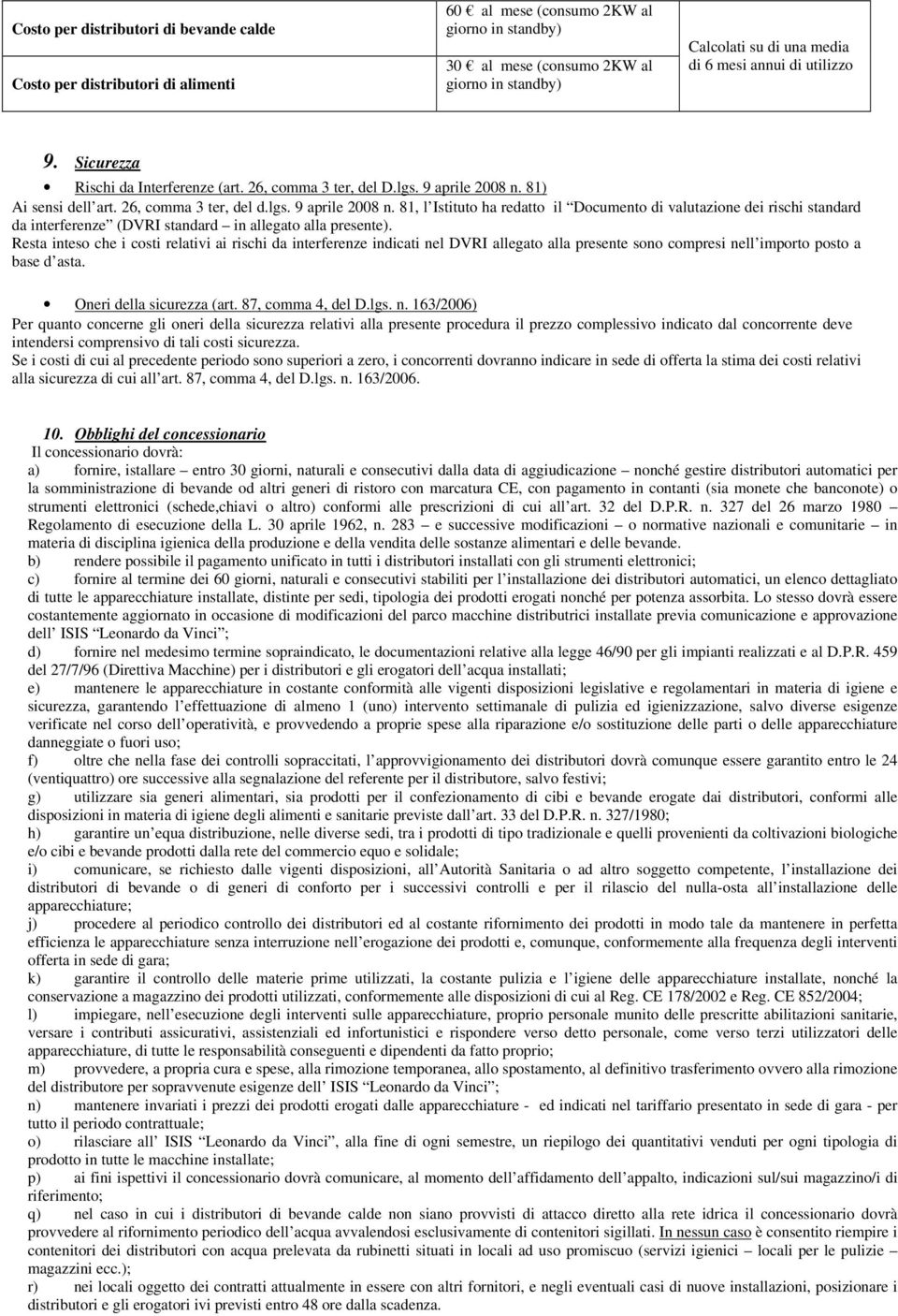 81) Ai sensi dell art. 26, comma 3 ter, del d.lgs. 9 aprile 2008 n. 81, l Istituto ha redatto il Documento di valutazione dei rischi standard da interferenze (DVRI standard in allegato alla presente).