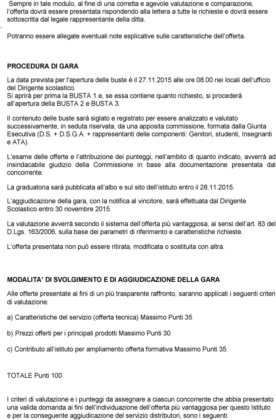 2015 alle ore 08.00 nei locali dell ufficio del Dirigente scolastico. Si aprirà per prima la BUSTA 1 e, se essa contiene quanto richiesto, si procederà all apertura della BUSTA 2 e BUSTA 3.