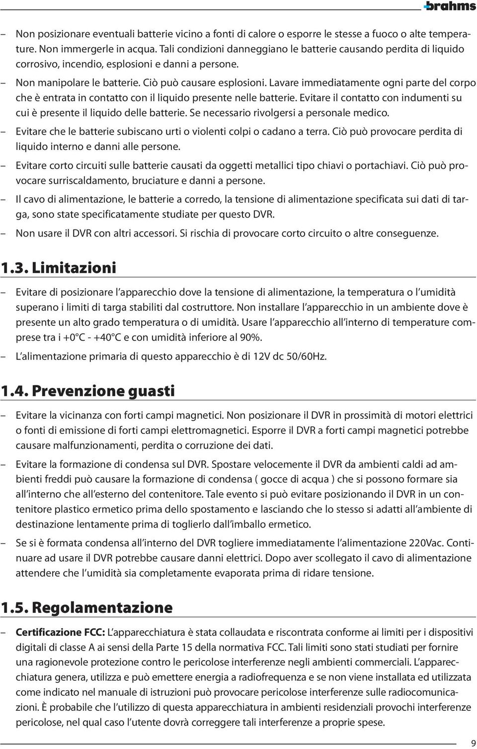 Lavare immediatamente ogni parte del corpo che è entrata in contatto con il liquido presente nelle batterie. Evitare il contatto con indumenti su cui è presente il liquido delle batterie.