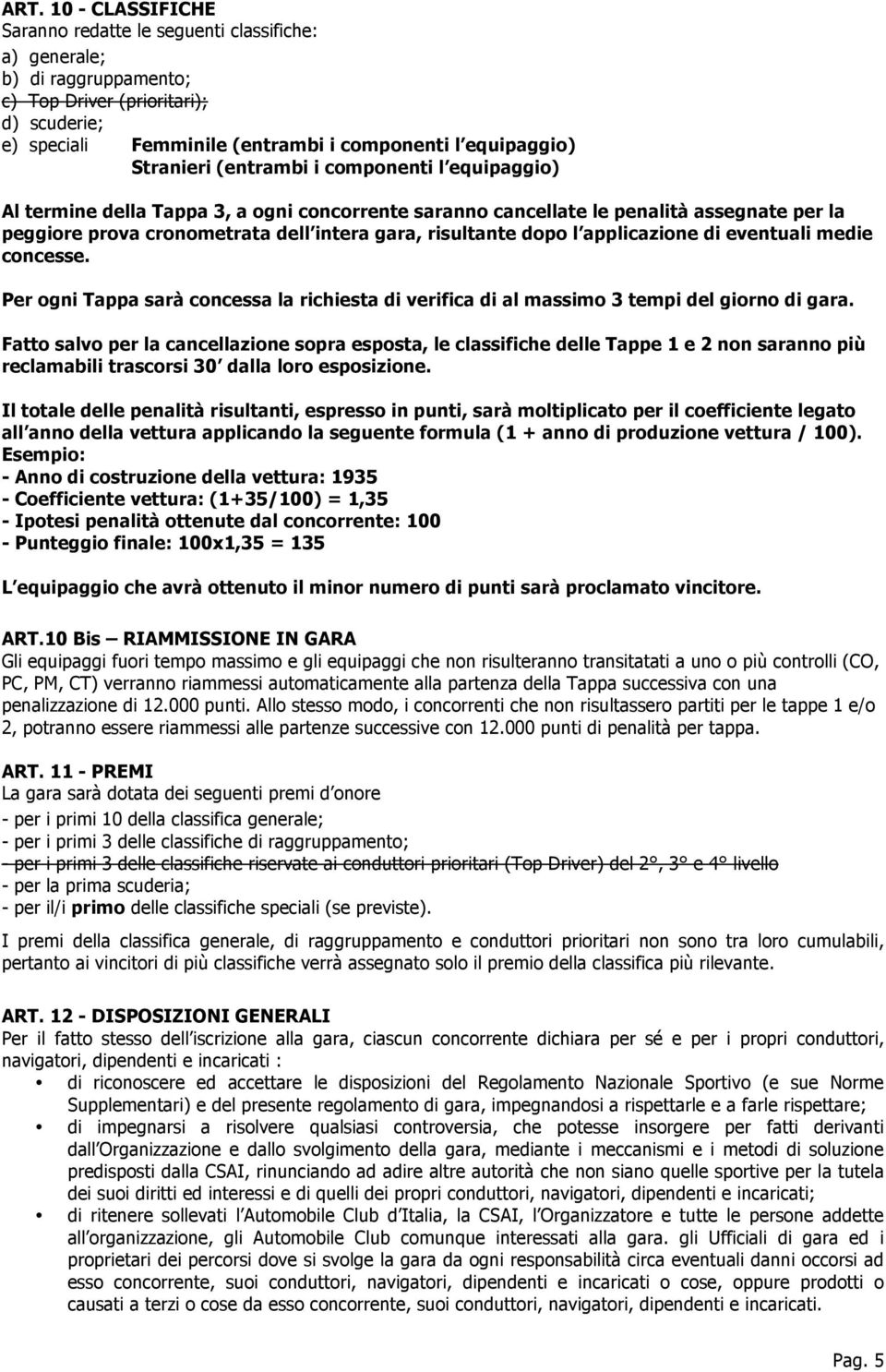 dopo l applicazione di eventuali medie concesse. Per ogni Tappa sarà concessa la richiesta di verifica di al massimo 3 tempi del giorno di gara.