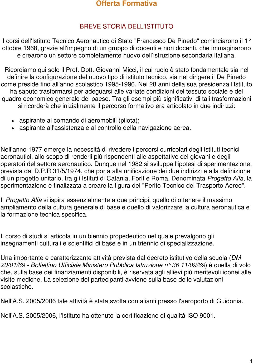 Giovanni Micci, il cui ruolo è stato fondamentale sia nel definire la configurazione del nuovo tipo di istituto tecnico, sia nel dirigere il De Pinedo come preside fino all'anno scolastico 1995-1996.