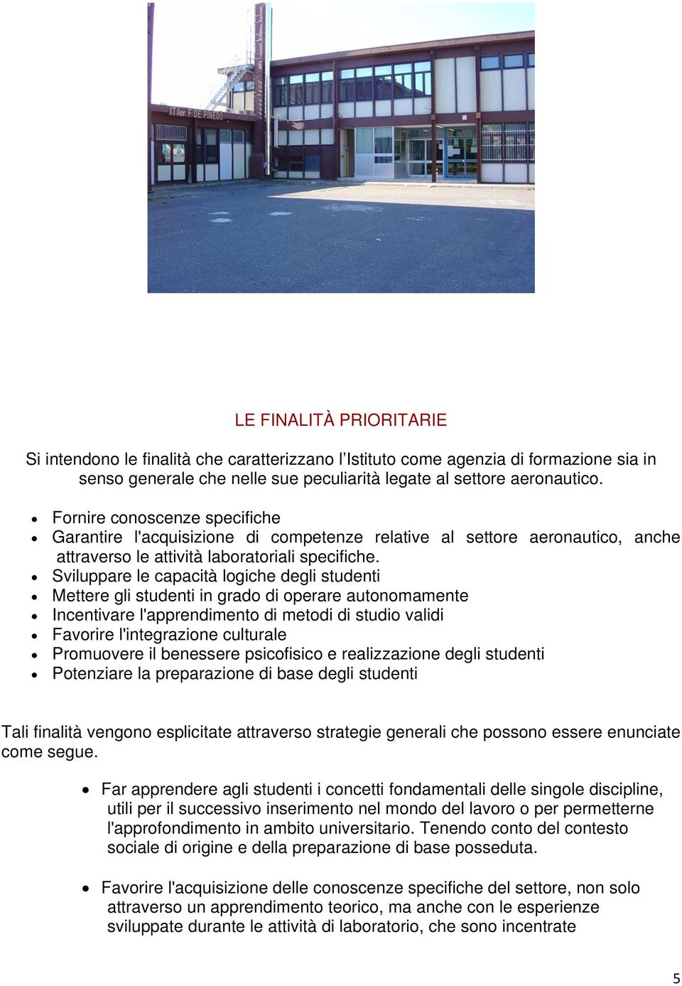 Sviluppare le capacità logiche degli studenti Mettere gli studenti in grado di operare autonomamente Incentivare l'apprendimento di metodi di studio validi Favorire l'integrazione culturale