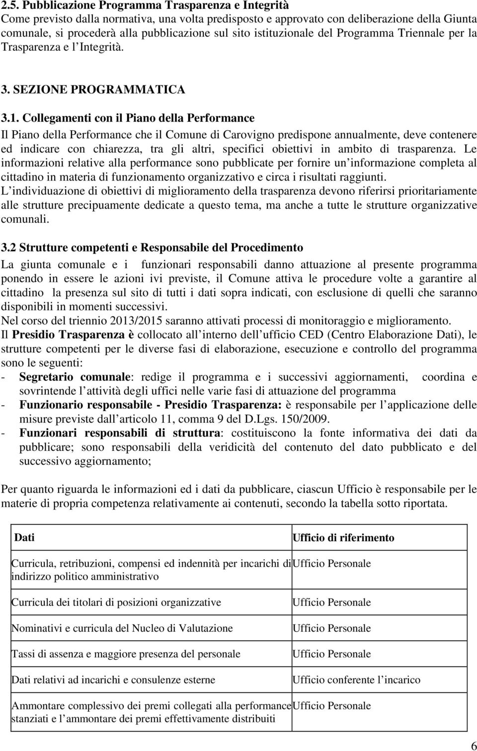 Collegamenti con il Piano della Performance Il Piano della Performance che il Comune di Carovigno predispone annualmente, deve contenere ed indicare con chiarezza, tra gli altri, specifici obiettivi