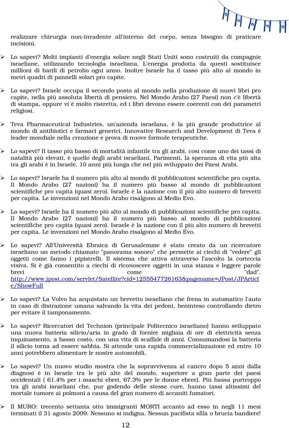 L'energia prodotta da questi sostituisce millioni di barili di petrolio ogni anno. Inoltre Israele ha il tasso più alto al mondo in metri quadri di pannelli solari pro capite. Lo sapevi?