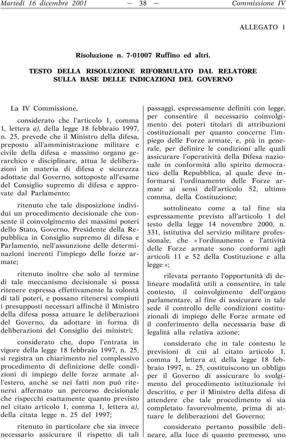 25, prevede che il Ministro della difesa, preposto all amministrazione militare e civile della difesa e massimo organo gerarchico e disciplinare, attua le deliberazioni in materia di difesa e