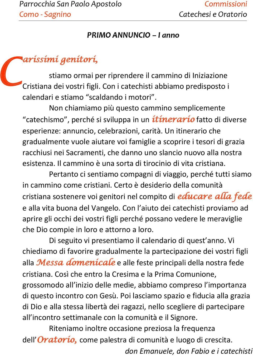 Non chiamiamo più questo cammino semplicemente catechismo, perché si sviluppa in un itinerario fatto di diverse esperienze: annuncio, celebrazioni, carità.