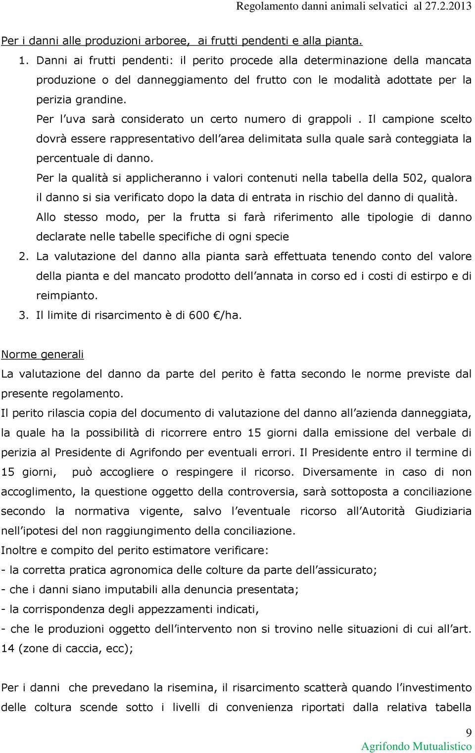 Per l uva sarà considerato un certo numero di grappoli. Il campione scelto dovrà essere rappresentativo dell area delimitata sulla quale sarà conteggiata la percentuale di danno.