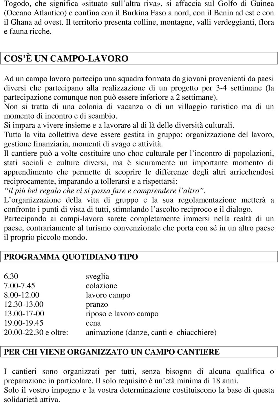 COS È UN CAMPO-LAVORO Ad un campo lavoro partecipa una squadra formata da giovani provenienti da paesi diversi che partecipano alla realizzazione di un progetto per 3-4 settimane (la partecipazione