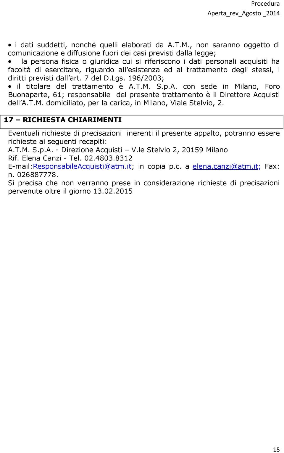 all esistenza ed al trattamento degli stessi, i diritti previsti dall art. 7 del D.Lgs. 196/2003; il titolare del trattamento è A.