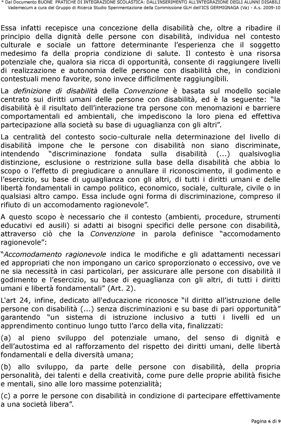 Il contesto è una risorsa potenziale che, qualora sia ricca di opportunità, consente di raggiungere livelli di realizzazione e autonomia delle persone con disabilità che, in condizioni contestuali