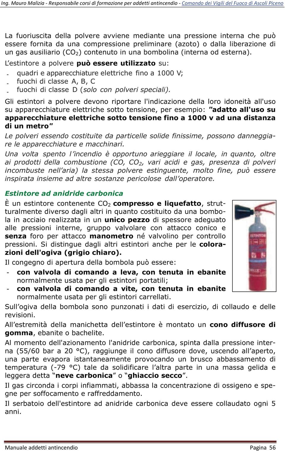 L estintore a polvere può essere utilizzato su: - quadri e apparecchiature elettriche fino a 1000 V; - fuochi di classe A, B, C - fuochi di classe D (solo con polveri speciali).