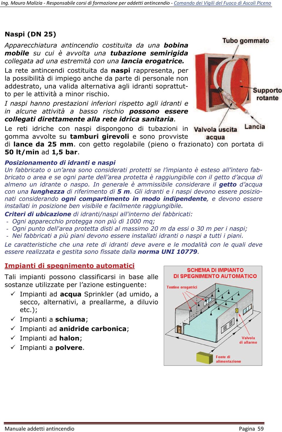 rischio. I naspi hanno prestazioni inferiori rispetto agli idranti e in alcune attività a basso rischio possono essere collegati direttamente alla rete idrica sanitaria.