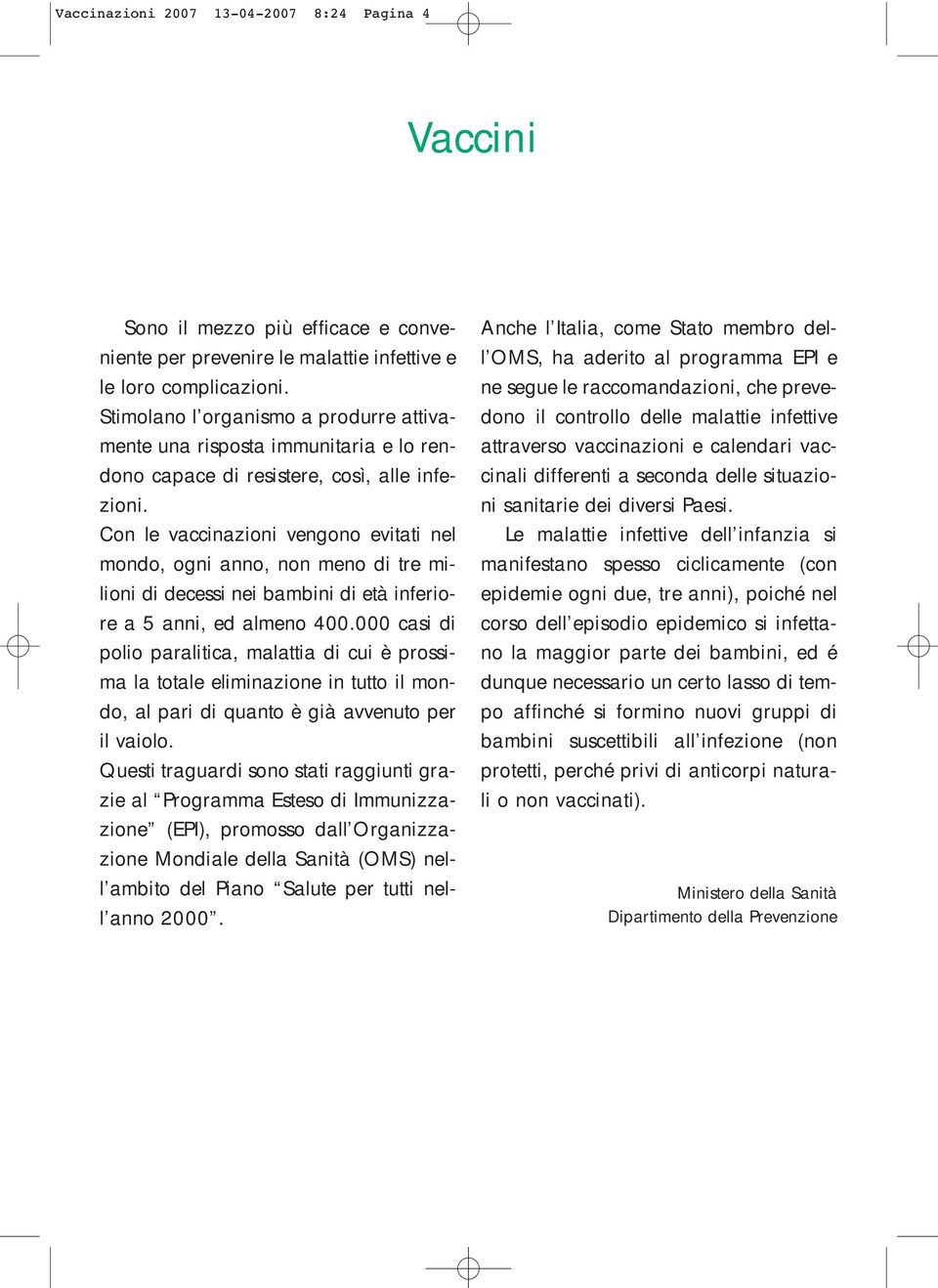 Con le vaccinazioni vengono evitati nel mondo, ogni anno, non meno di tre milioni di decessi nei bambini di età inferiore a 5 anni, ed almeno 400.