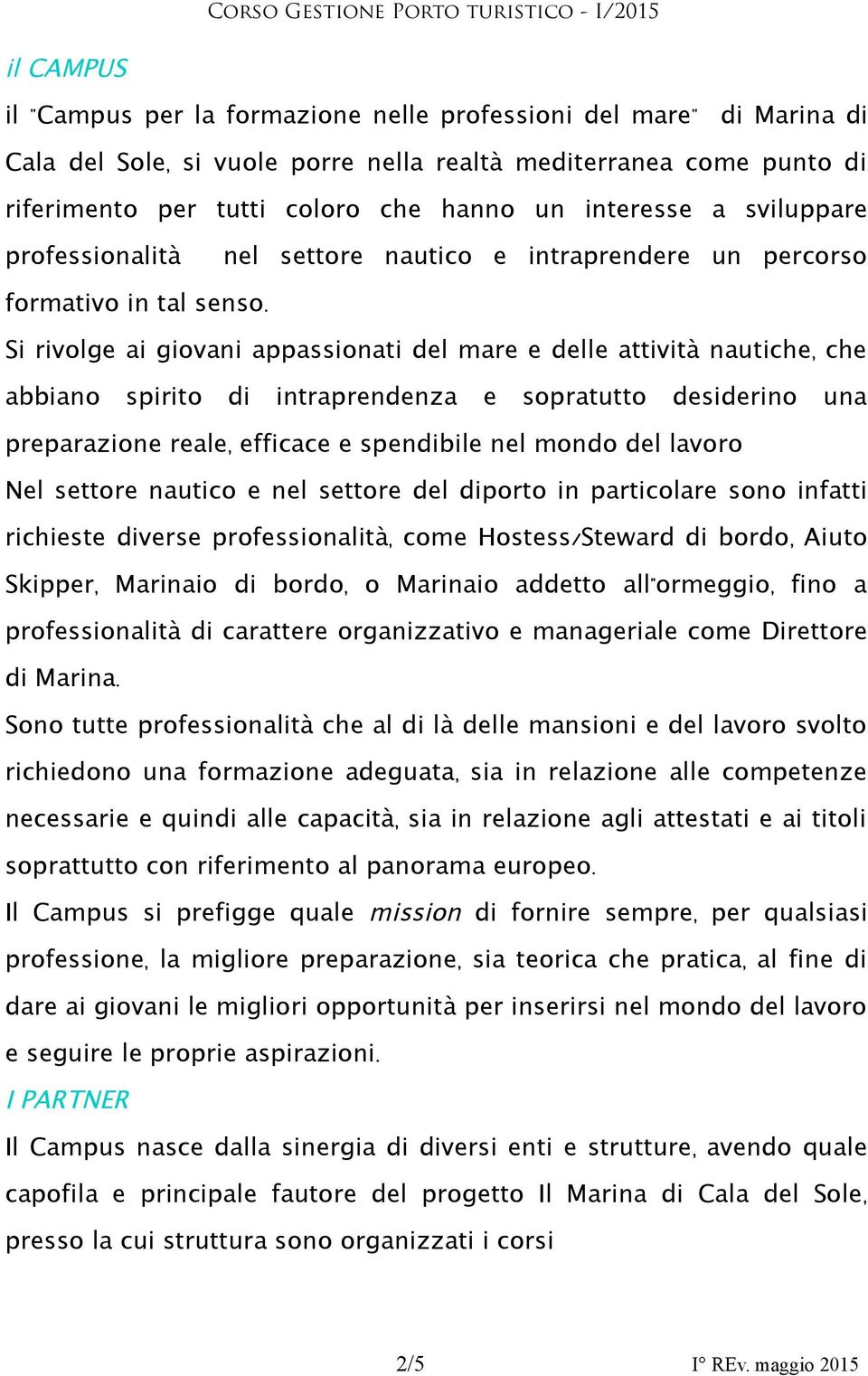 Si rivolge ai giovani appassionati del mare e delle attività nautiche, che abbiano spirito di intraprendenza e sopratutto desiderino una preparazione reale, efficace e spendibile nel mondo del lavoro