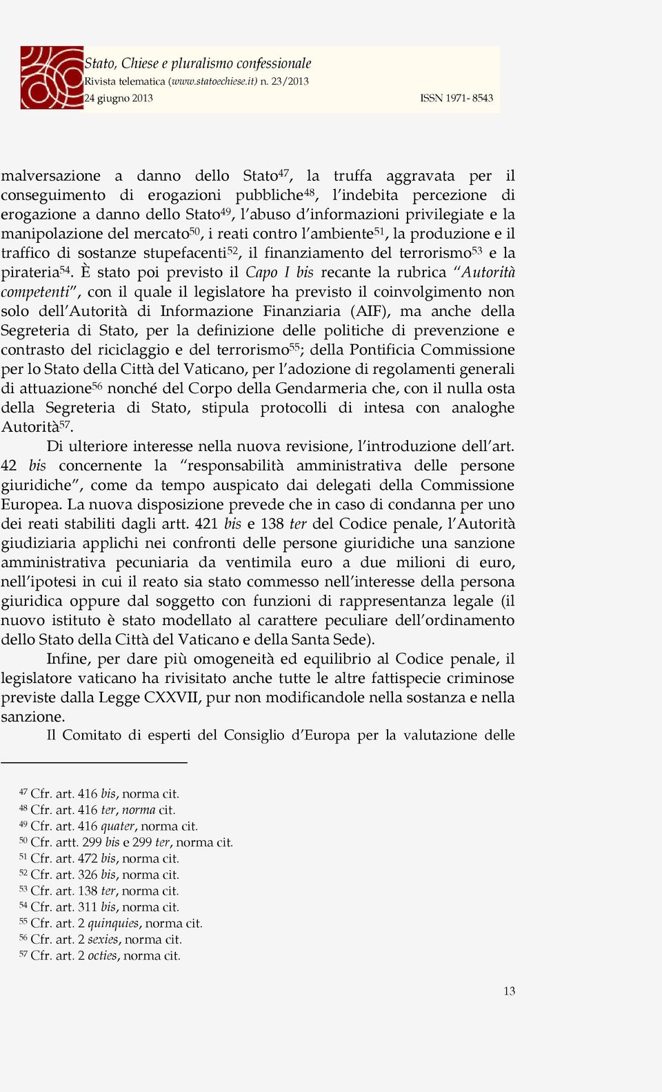 È stato poi previsto il Capo I bis recante la rubrica Autorità competenti, con il quale il legislatore ha previsto il coinvolgimento non solo dell Autorità di Informazione Finanziaria (AIF), ma anche