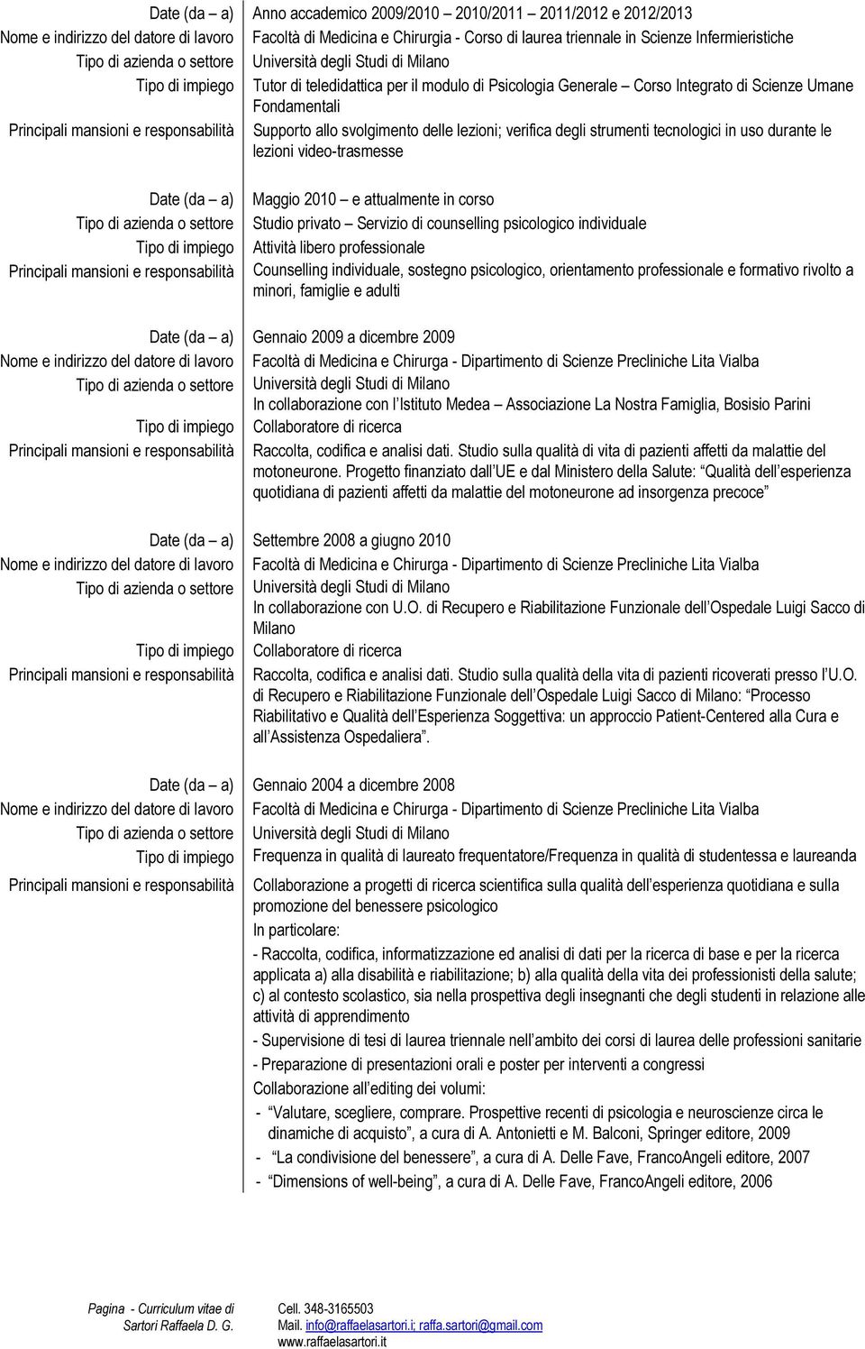 verifica degli strumenti tecnologici in uso durante le lezioni video-trasmesse Date (da a) Tipo di azienda o settore Tipo di impiego Principali mansioni e responsabilità Maggio 2010 e attualmente in