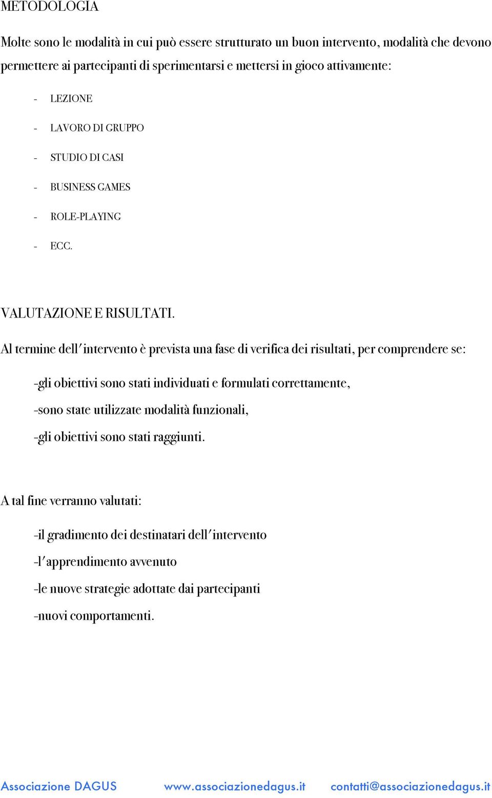 Al termine dell'intervento è prevista una fase di verifica dei risultati, per comprendere se: -gli obiettivi sono stati individuati e formulati correttamente, -sono state utilizzate modalità