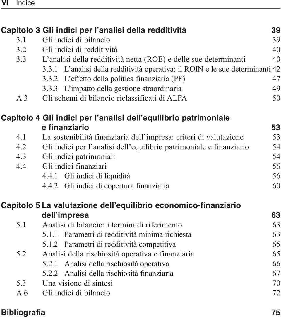 3.3 L impatto della gestione straordinaria 49 A 3 Gli schemi di bilancio riclassificati di ALFA 50 Capitolo 4 Gli indici per l analisi dell equilibrio patrimoniale e finanziario 53 4.