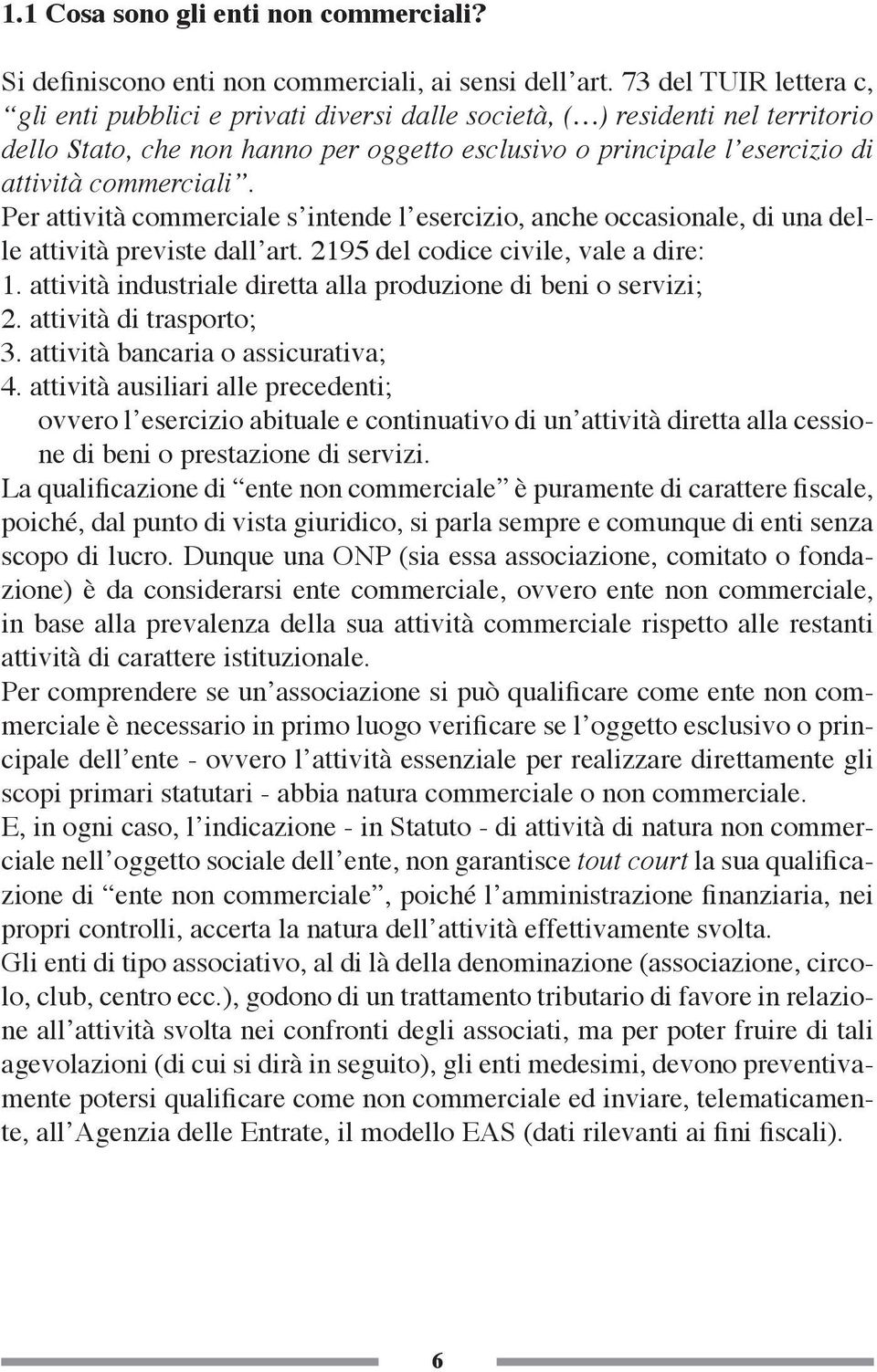 commerciali. Per attività commerciale s intende l esercizio, anche occasionale, di una delle attività previste dall art. 2195 del codice civile, vale a dire: 1.