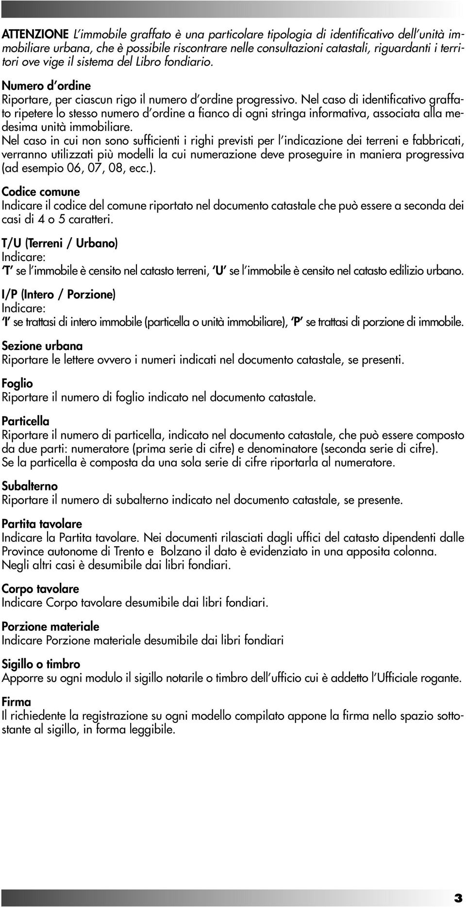 Nel caso di identificativo graffato ripetere lo stesso numero d ordine a fianco di ogni stringa informativa, associata alla medesima unità immobiliare.