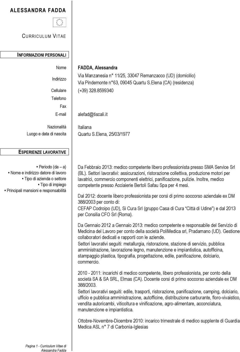 Elena, 25/03/1977 ESPERIENZE LAVORATIVE Periodo (da a) Nome e indirizzo datore di lavoro Tipo di azienda o settore Tipo di impiego Principali mansioni e responsabilità Da Febbraio 2013: medico