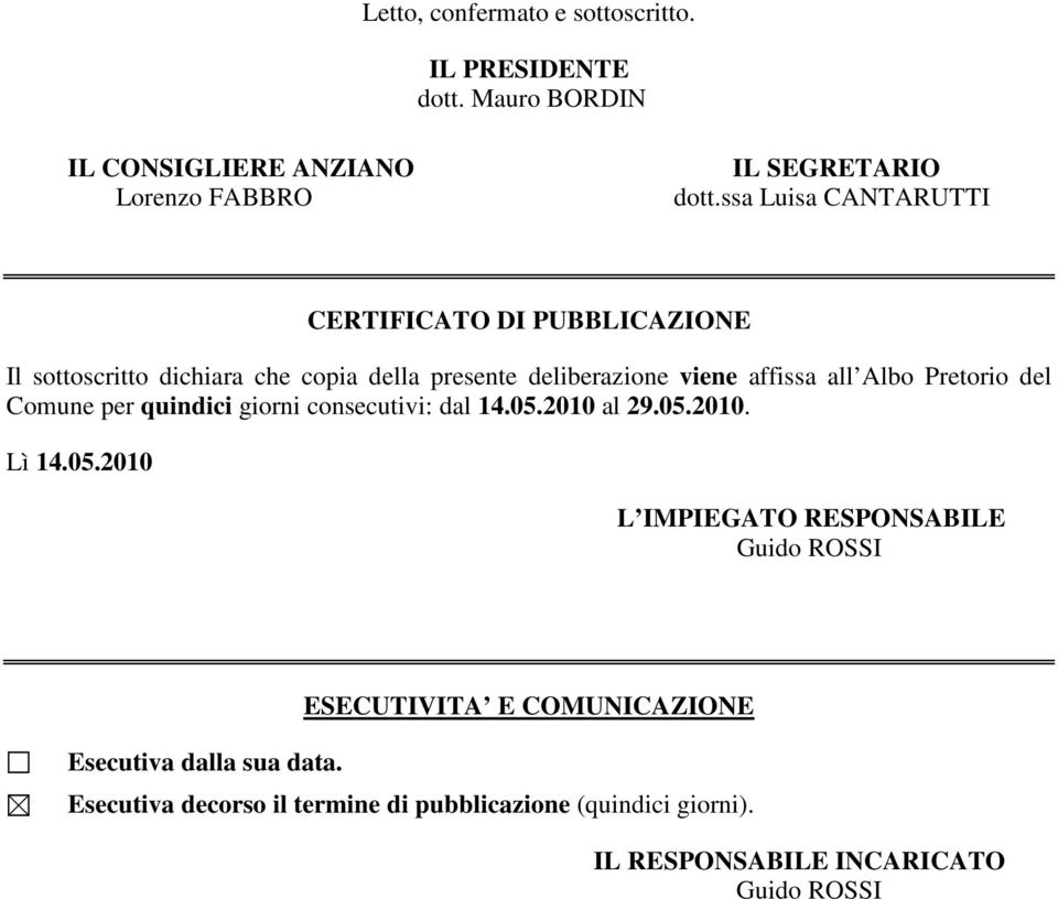 Pretorio del Comune per quindici giorni consecutivi: dal 14.05.2010 al 29.05.2010. Lì 14.05.2010 L IMPIEGATO RESPONSABILE Guido ROSSI Esecutiva dalla sua data.