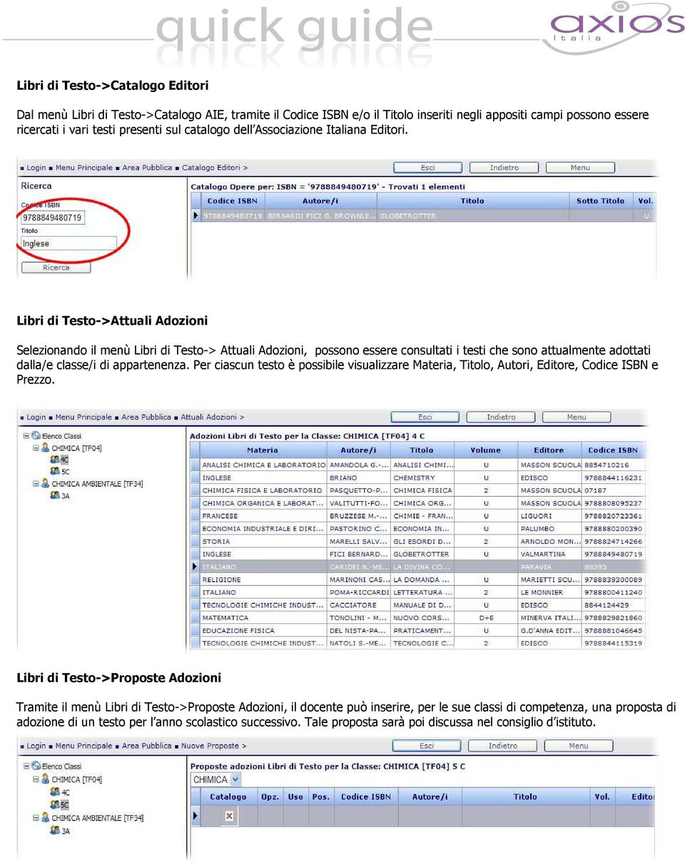 Libri di Testo->Attuali Adozioni Selezionando il menù Libri di Testo-> Attuali Adozioni, possono essere consultati i testi che sono attualmente adottati dalla/e classe/i di appartenenza.