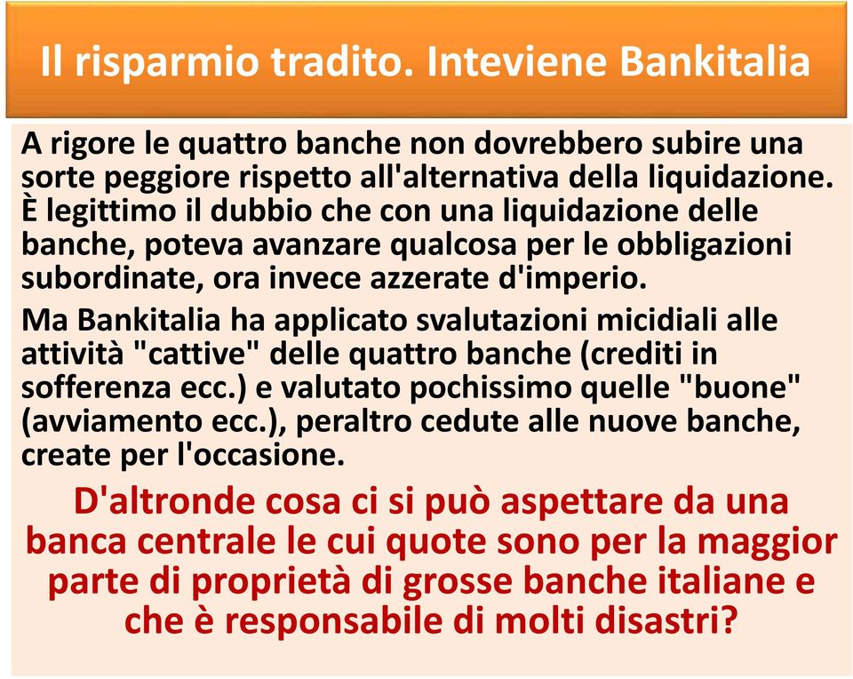 Ma Bankitalia ha applicato svalutazioni micidiali alle attività "cattive" delle quattro banche (crediti in sofferenza ecc.) e valutato pochissimo quelle "buone" (avviamento ecc.
