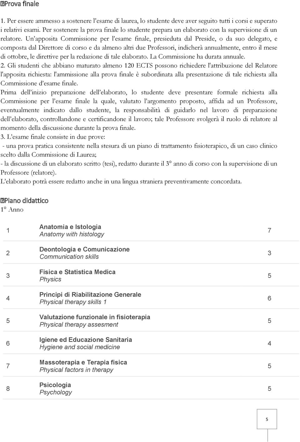 Un apposita Commissione per l esame finale, presieduta dal Preside, o da suo delegato, e composta dal Direttore di corso e da almeno altri due Professori, indicherà annualmente, entro il mese di