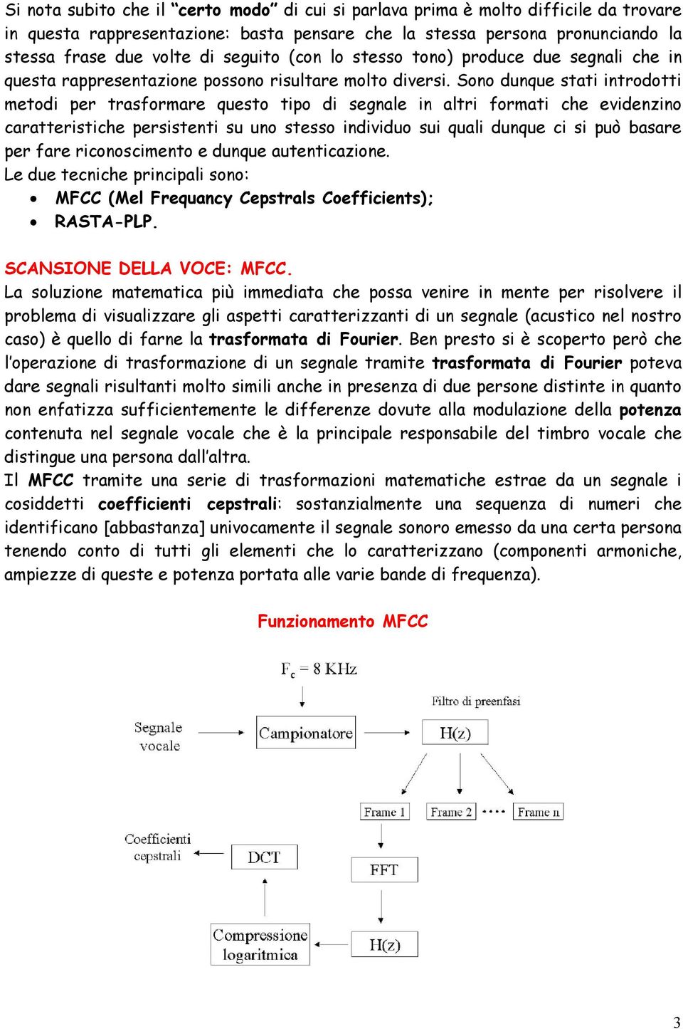 Sono dunque stati introdotti metodi per trasformare questo tipo di segnale in altri formati che evidenzino caratteristiche persistenti su uno stesso individuo sui quali dunque ci si può basare per