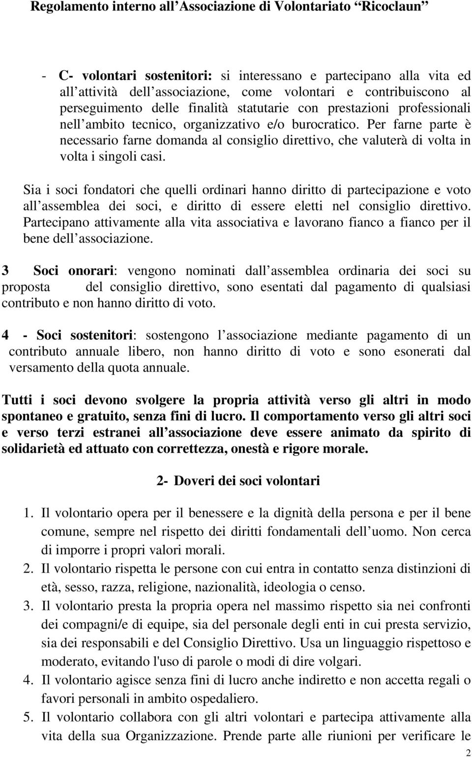 Sia i soci fondatori che quelli ordinari hanno diritto di partecipazione e voto all assemblea dei soci, e diritto di essere eletti nel consiglio direttivo.