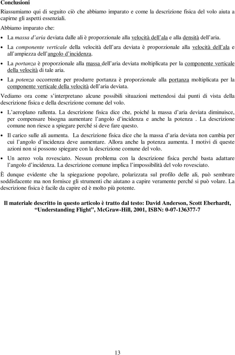 La componente verticale della velocità dell ara deviata è proporzionale alla velocità dell ala e all ampiezza dell angolo d incidenza.