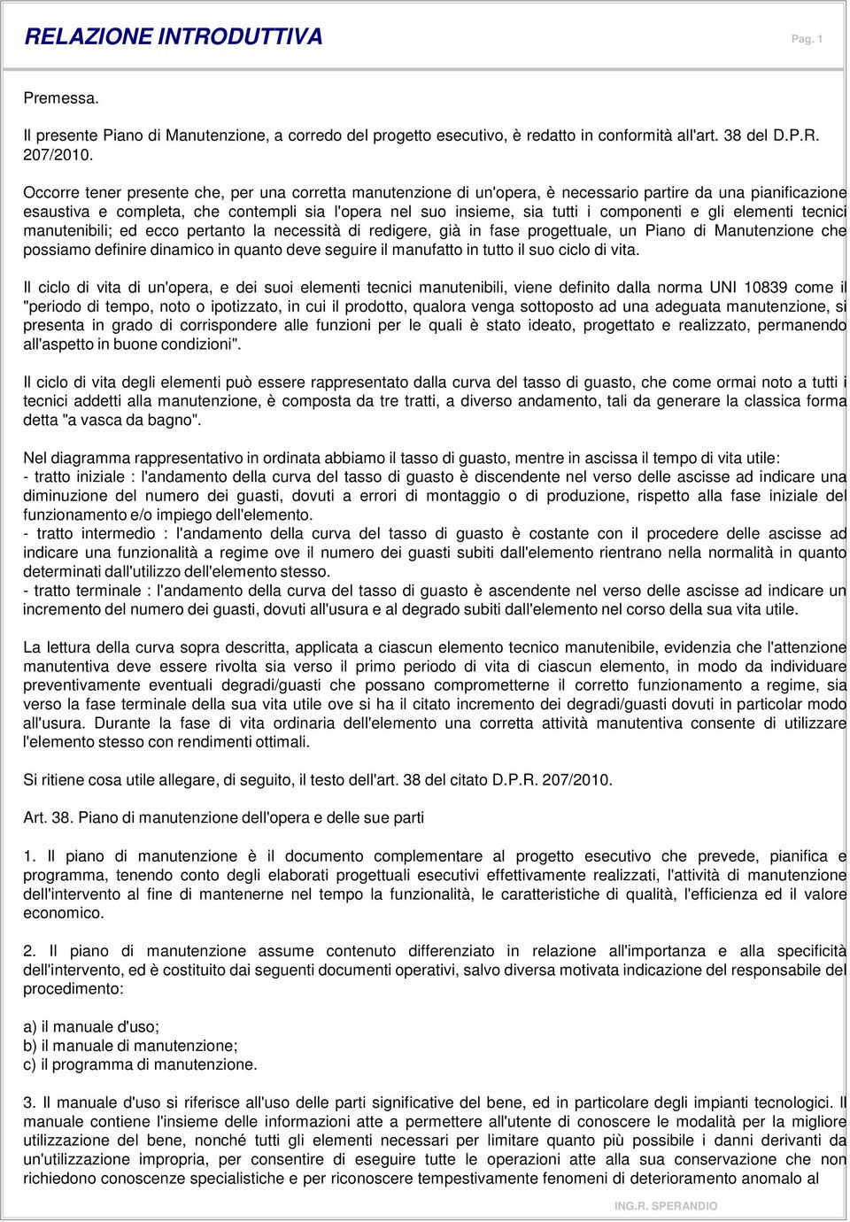 componenti e gli elementi tecnici manutenibili; ed ecco pertanto la necessità di redigere, già in fase progettuale, un Piano di Manutenzione che possiamo definire dinamico in quanto deve seguire il