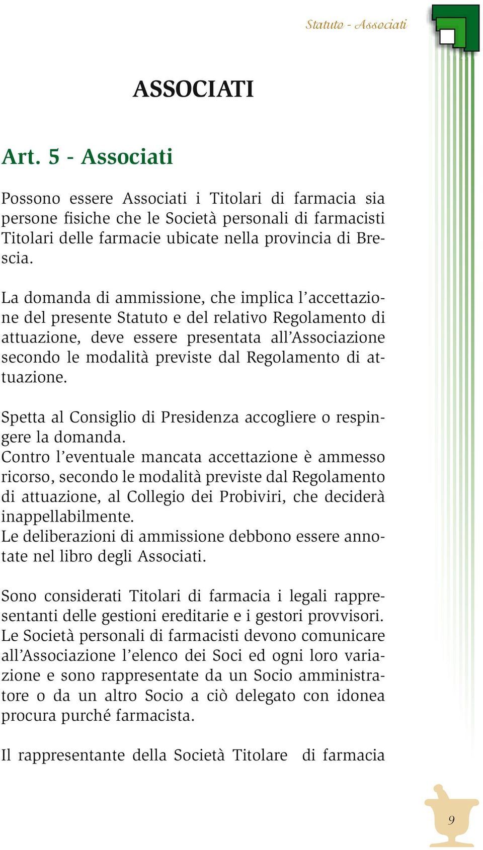 La domanda di ammissione, che implica l accettazione del presente Statuto e del relativo Regolamento di attuazione, deve essere presentata all Associazione secondo le modalità previste dal