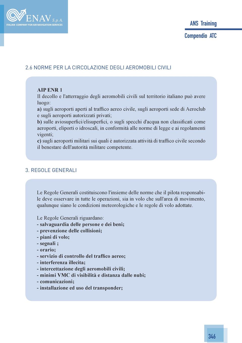 conformità alle norme di legge e ai regolamenti vigenti; c) sugli aeroporti militari sui quali è autorizzata attività di traffico civile secondo il benestare dell'autorità militare competente. 3.