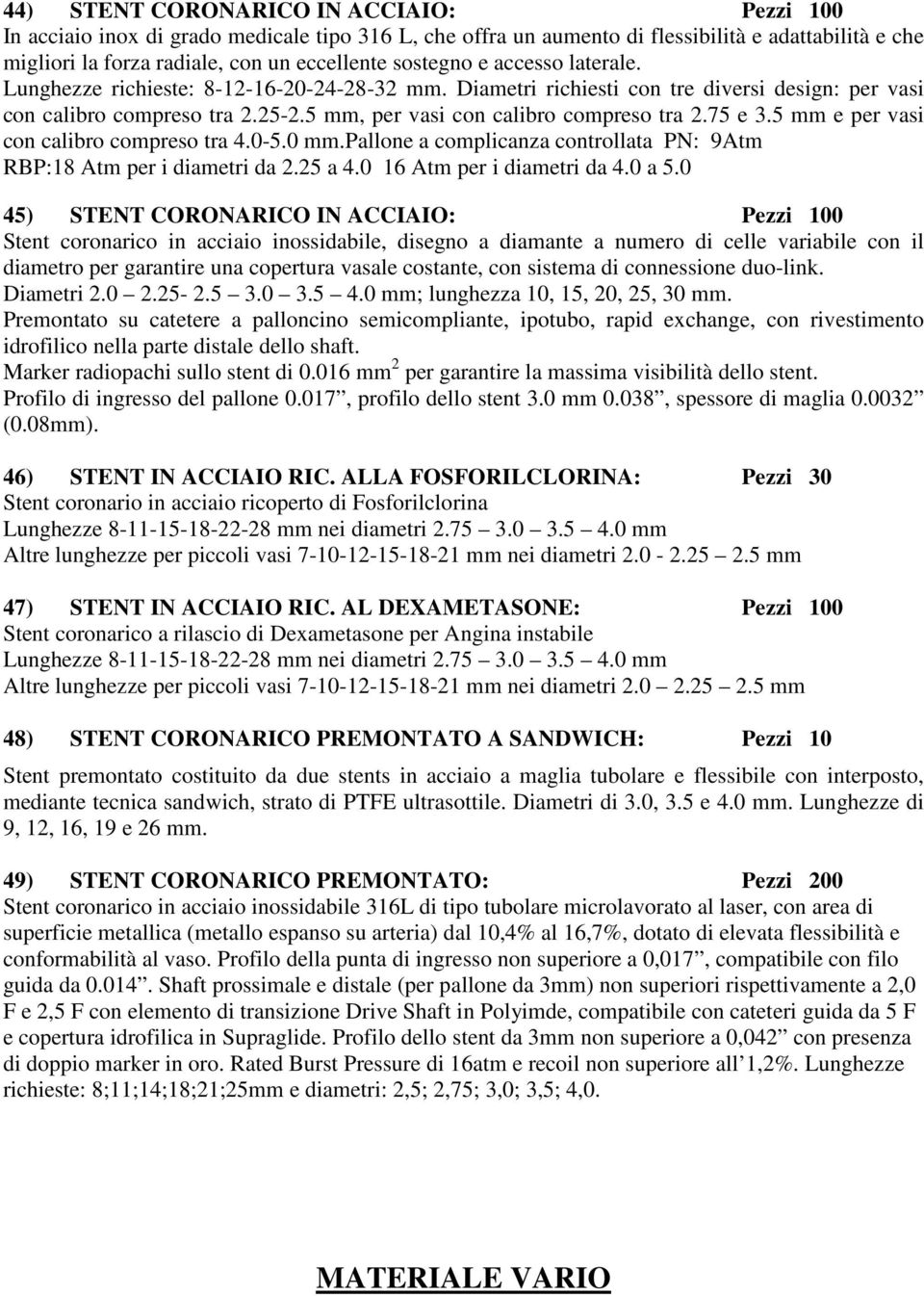 75 e 3.5 mm e per vasi con calibro compreso tra 4.0-5.0 mm.pallone a complicanza controllata PN: 9Atm RBP:18 Atm per i diametri da 2.25 a 4.0 16 Atm per i diametri da 4.0 a 5.