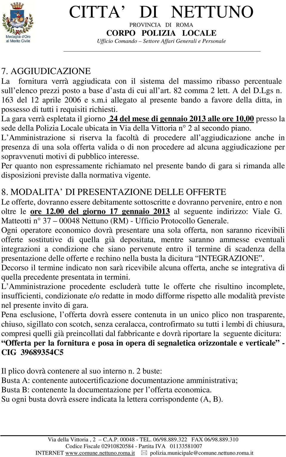 La gara verrà espletata il giorno 24 del mese di gennaio 2013 alle ore 10,00 presso la sede della Polizia Locale ubicata in Via della Vittoria n 2 al secondo piano.