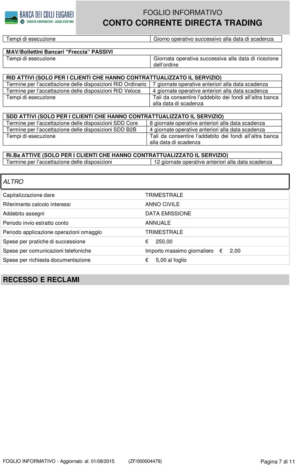 accettazione delle disposizioni RID Veloce 4 giornate operative anteriori alla data scadenza Tempi di esecuzione Tali da consentire l addebito dei fondi all altra banca alla data di scadenza SDD